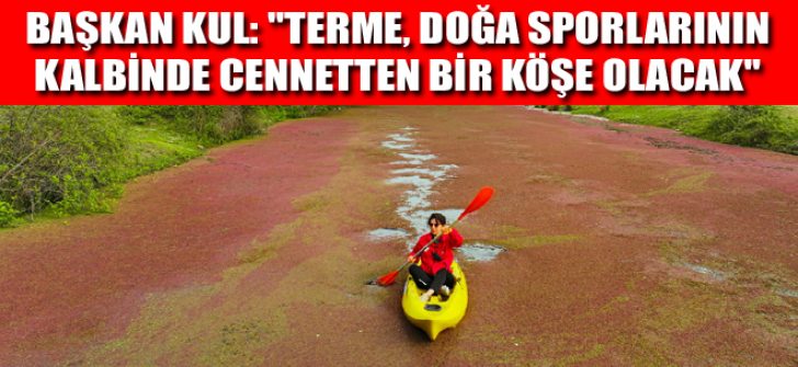 Başkan Kul: “Terme, Doğa Sporlarının Kalbinde Cennetten Bir Köşe Olacak”