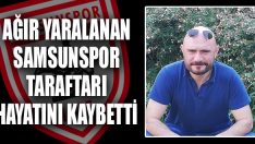 Ağır Yaralanan Samsunspor Taraftarı Hayatını Kaybetti