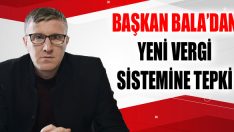 Başkan Bala’dan Yeni Vergi Sistemine Tepki