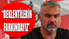 “Beklentilerin Farkındayız”
