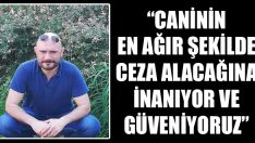  “Caninin En Ağır Şekilde Ceza Alacağına İnanıyor ve Güveniyoruz”