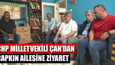 CHP Milletvekili Çan’dan Çapkın Ailesine Ziyaret