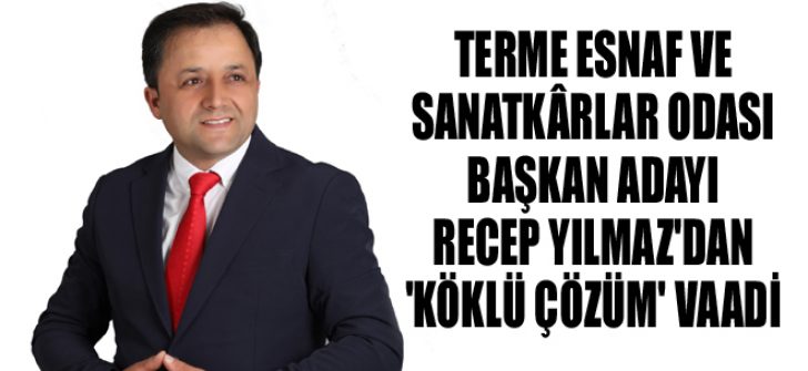 Terme Esnaf ve Sanatkârlar Odası Başkan Adayı Recep Yılmaz’dan ‘Köklü Çözüm’ Vaadi