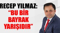 Recep Yılmaz: “Bu Bir Bayrak Yarışıdır”