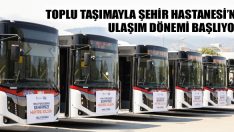 Toplu Taşımayla Şehir Hastanesi’ne Ulaşım Dönemi Başlıyor