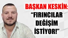 Başkan Keskin: “Fırıncılar Değişim İstiyor!”