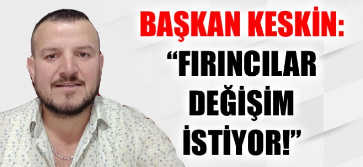 Başkan Keskin: “Fırıncılar Değişim İstiyor!”