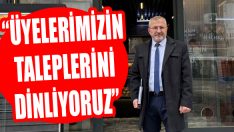 “Üyelerimizin Taleplerini Dinliyoruz”