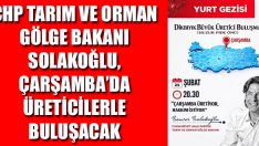 CHP Tarım ve Orman Gölge Bakanı Solakoğlu, Çarşamba’da Üreticilerle Buluşacak