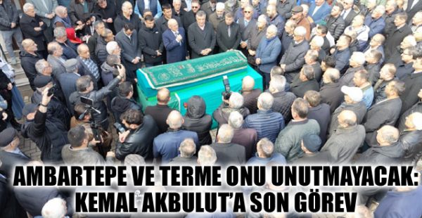 Ambartepe ve Terme Onu Unutmayacak: Kemal Akbulut’a Son Görev