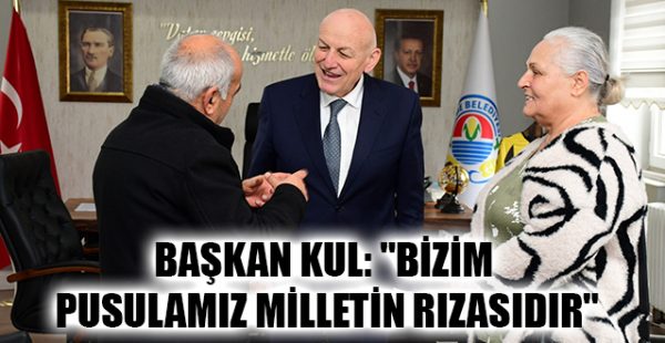 Başkan Kul: “Bizim Pusulamız Milletin Rızasıdır”