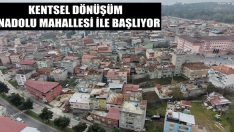 Kentsel Dönüşüm Anadolu Mahallesi İle Başlıyor