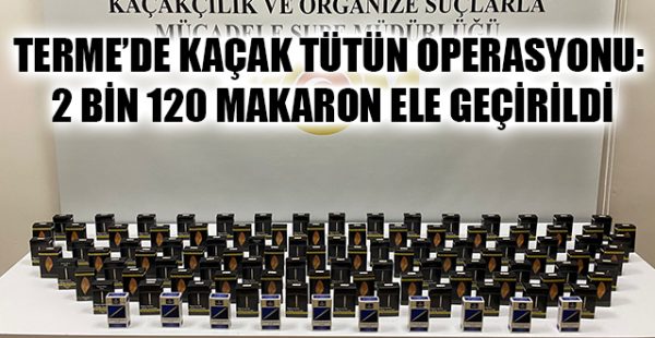 Terme’de Kaçak Tütün Operasyonu: 2 Bin 120 Makaron Ele Geçirildi