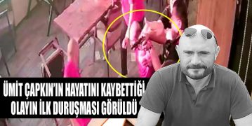 Ümit Çapkın’ın Hayatını Kaybettiği Olayın İlk Duruşması Görüldü