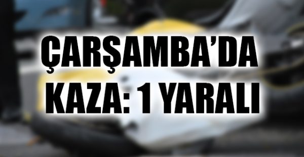 Çarşamba’da Kaza: 1 Yaralı