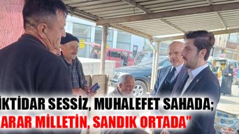 “İktidar Sessiz, Muhalefet Sahada; Karar Milletin, Sandık Ortada”