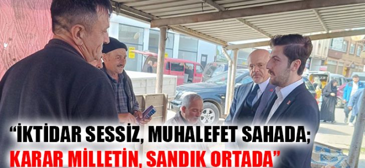 “İktidar Sessiz, Muhalefet Sahada; Karar Milletin, Sandık Ortada”