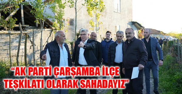 “AK Parti Çarşamba İlçe Teşkilatı Olarak Sahadayız”