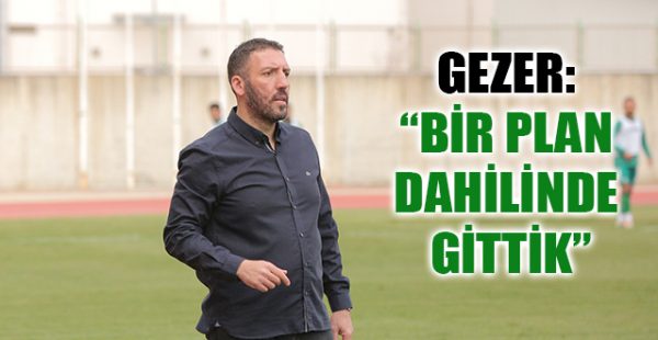 Gezer, “Bir Plan Dahilinde Gittik”