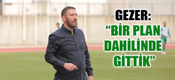 Gezer, “Bir Plan Dahilinde Gittik”