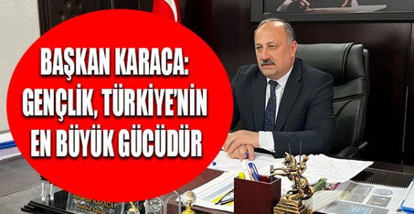 Başkan Karaca: “Gençlik, Türkiye’nin En Büyük Gücüdür”