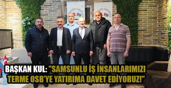 Başkan Kul: “Samsunlu İş İnsanlarımızı Terme OSB’ye Yatırıma Davet Ediyoruz!”