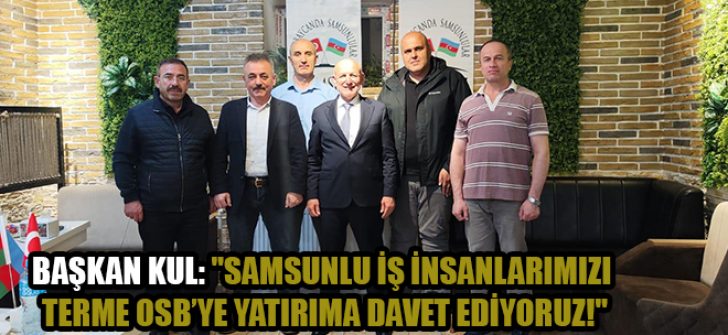 Başkan Kul: “Samsunlu İş İnsanlarımızı Terme OSB’ye Yatırıma Davet Ediyoruz!”
