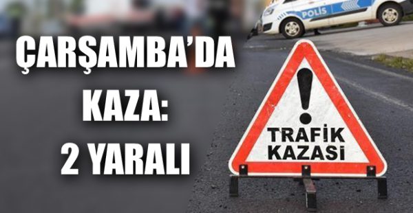 Çarşamba’da Kaza: 2 Yaralı