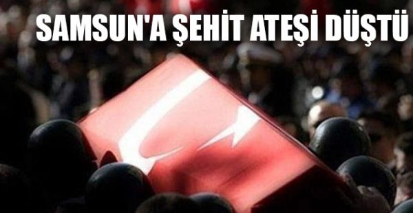 Samsun’a Şehit Ateşi Düştü