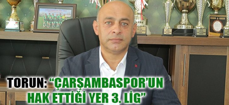 Torun: “Çarşambaspor’un Hak Ettiği Yer 3. Lig”
