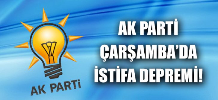 AK Parti Çarşamba’da İstifa Depremi!