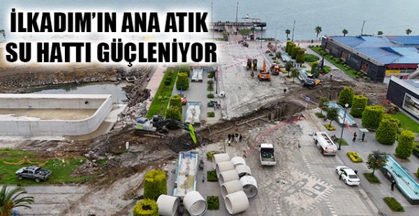 İlkadım’ın Ana Atık Su Hattı Güçleniyor