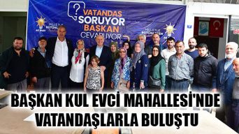 Başkan Kul Evci Mahallesi’nde Vatandaşlarla Buluştu
