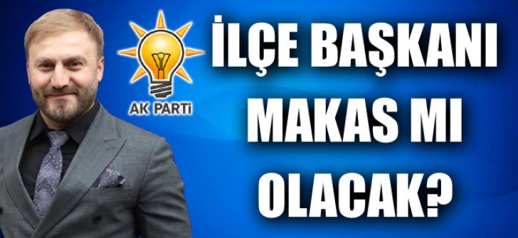 İlçe Başkanı Makas Mı Olacak?