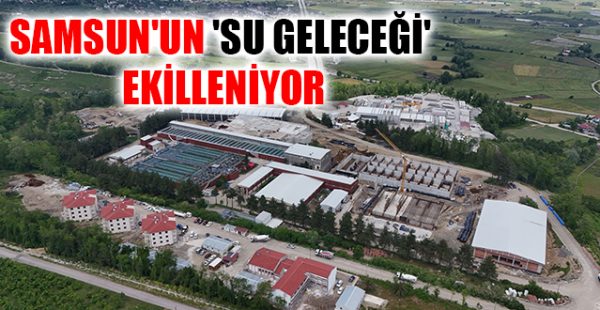 Samsun’un ‘Su Geleceği’ Şekilleniyor