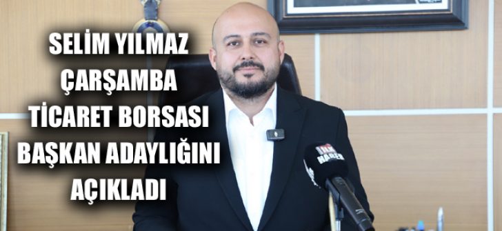 Selim Yılmaz Çarşamba Ticaret Borsası Başkan Adaylığını Açıkladı