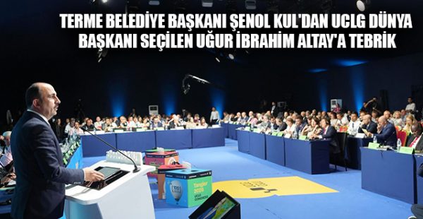 Terme Belediye Başkanı Şenol Kul’dan UCLG Dünya Başkanı Seçilen Uğur İbrahim Altay’a Tebrik