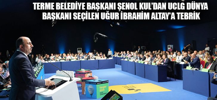 Terme Belediye Başkanı Şenol Kul’dan UCLG Dünya Başkanı Seçilen Uğur İbrahim Altay’a Tebrik
