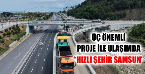 Üç Önemli Proje İle Ulaşımda “Hızlı Şehir Samsun”