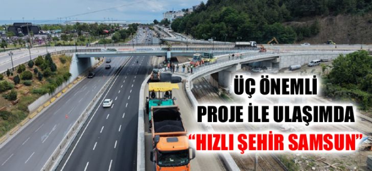 Üç Önemli Proje İle Ulaşımda “Hızlı Şehir Samsun”