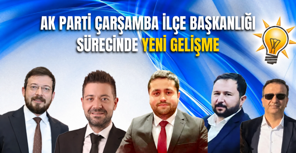AK Parti Çarşamba İlçe Başkanlığı Sürecinde Yeni Gelişme
