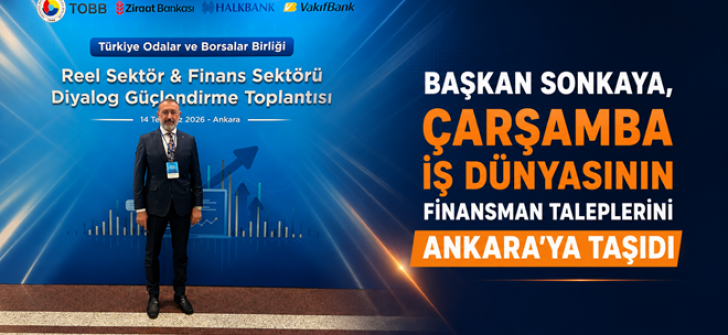 Başkan Sonkaya, Çarşamba İş Dünyasının Finansman Taleplerini Ankara’ya Taşıdı