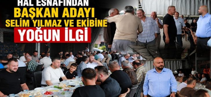 Hal Esnafından Başkan Adayı Selim Yılmaz ve Ekibine Yoğun İlgi