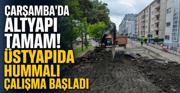 Çarşamba’da Altyapı Tamam! Üstyapıda Hummalı Çalışma Başladı