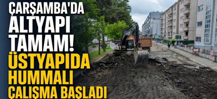 Çarşamba’da Altyapı Tamam! Üstyapıda Hummalı Çalışma Başladı