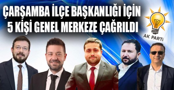 Çarşamba İlçe Başkanlığı İçin 5 Kişi Genel Merkeze Çağrıldı