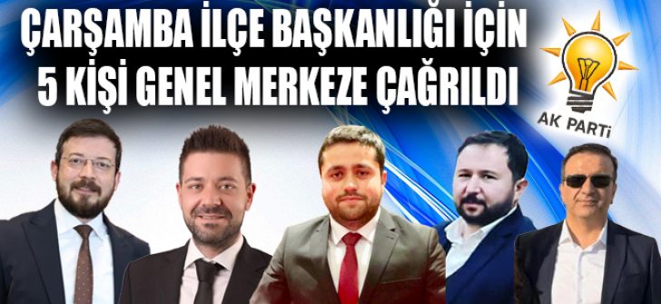 Çarşamba İlçe Başkanlığı İçin 5 Kişi Genel Merkeze Çağrıldı
