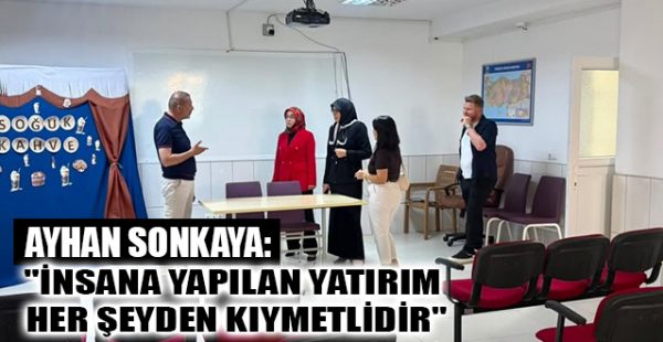 Ayhan Sonkaya: “İnsana Yapılan Yatırım Her Şeyden Kıymetlidir”