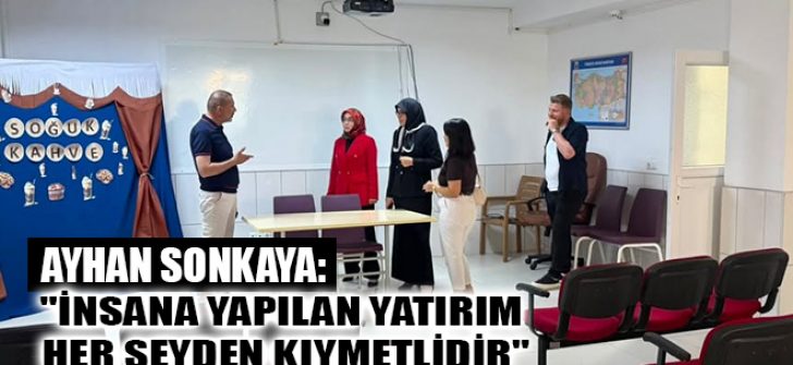 Ayhan Sonkaya: “İnsana Yapılan Yatırım Her Şeyden Kıymetlidir”