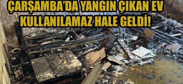 Çarşamba’da Yangın Çıkan Ev Kullanılamaz Hale Geldi!